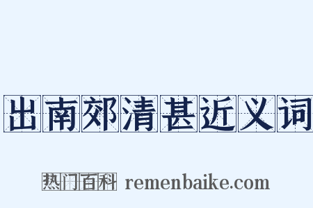 出南郊清甚近义词是什么意思的图片